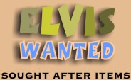 A LIST OF WANTED ELVIS RECORDS & COLLECTIBLES